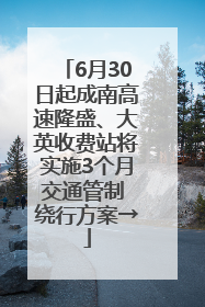 6月30日起成南高速隆盛、大英收费站将实施3个月交通管制 绕行方案→