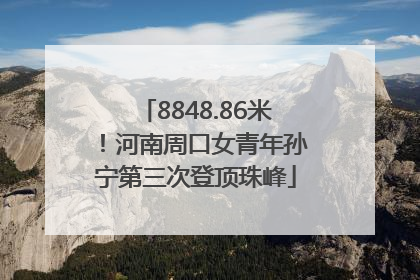 8848.86米！河南周口女青年孙宁第三次登顶珠峰