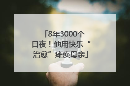 8年3000个日夜！他用快乐“治愈”瘫痪母亲