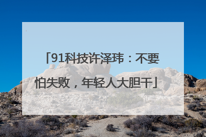 91科技许泽玮：不要怕失败，年轻人大胆干
