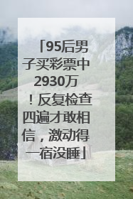 95后男子买彩票中2930万！反复检查四遍才敢相信，激动得一宿没睡
