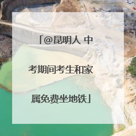 @昆明人 中考期间考生和家属免费坐地铁
