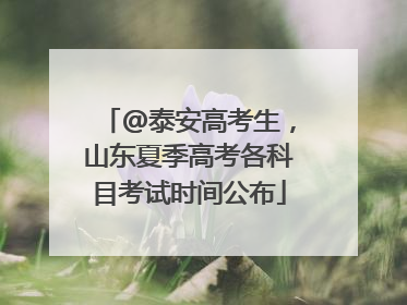 @泰安高考生，山东夏季高考各科目考试时间公布