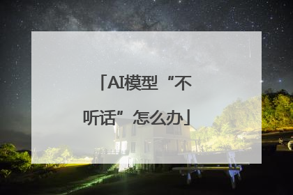 AI模型“不听话”怎么办
