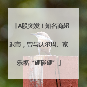 A股突发！知名商超退市，曾与沃尔玛、家乐福“硬碰硬”