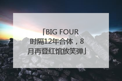 BIG FOUR时隔12年合体，8月再登红馆放笑弹