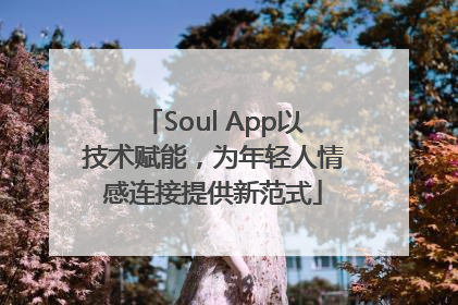 Soul App以技术赋能，为年轻人情感连接提供新范式