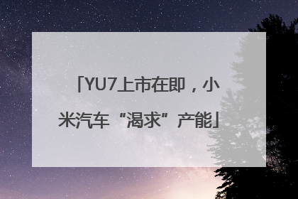 YU7上市在即，小米汽车“渴求”产能